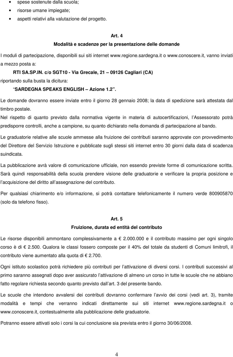 IN. c/o SGT10 - Via Grecale, 21 09126 Cagliari (CA) riportando sulla busta la dicitura: SARDEGNA SPEAKS ENGLISH Azione 1.2. Le domande dovranno essere inviate entro il giorno 28 gennaio 2008; la data di spedizione sarà attestata dal timbro postale.