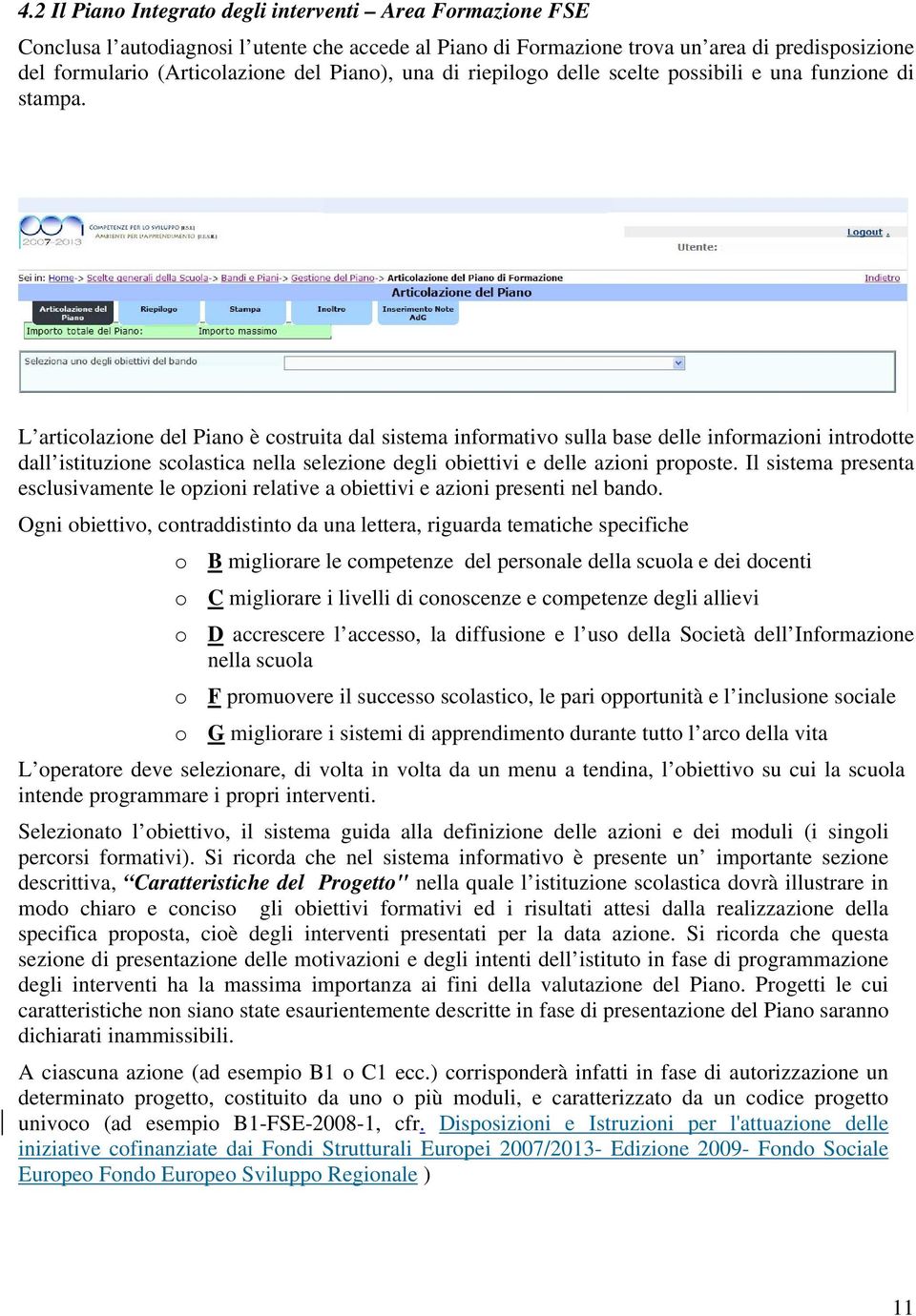 L articolazione del Piano è costruita dal sistema informativo sulla base delle informazioni introdotte dall istituzione scolastica nella selezione degli obiettivi e delle azioni proposte.