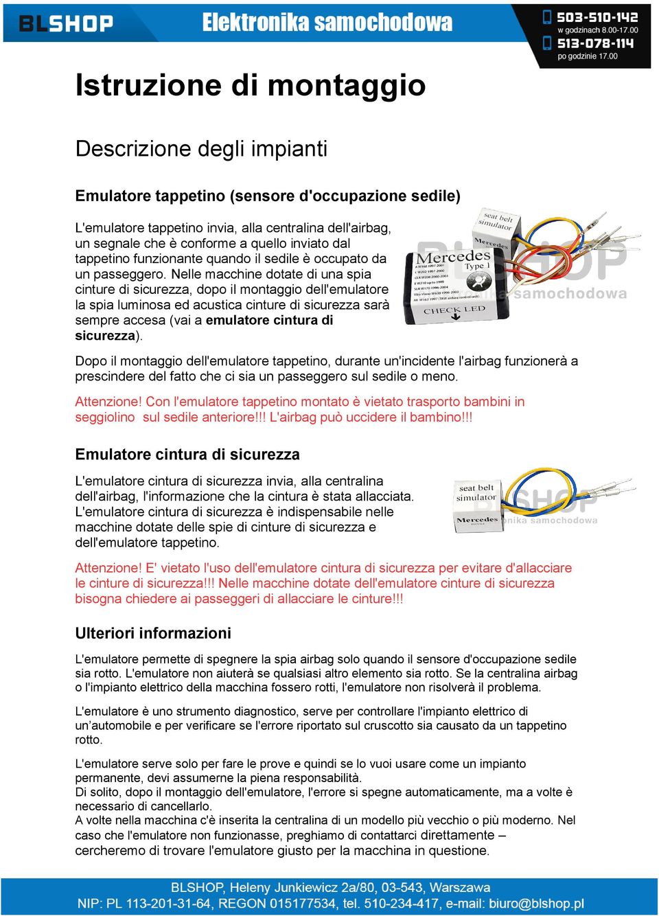 Nelle macchine dotate di una spia cinture di sicurezza, dopo il montaggio dell'emulatore la spia luminosa ed acustica cinture di sicurezza sarà sempre accesa (vai a emulatore cintura di sicurezza).