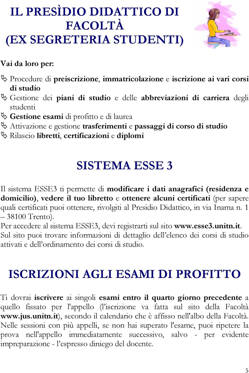 ESSE 3 Il sistema ESSE3 ti permette di modificare i dati anagrafici (residenza e domicilio), vedere il tuo libretto e ottenere alcuni certificati (per sapere quali certificati puoi ottenere,