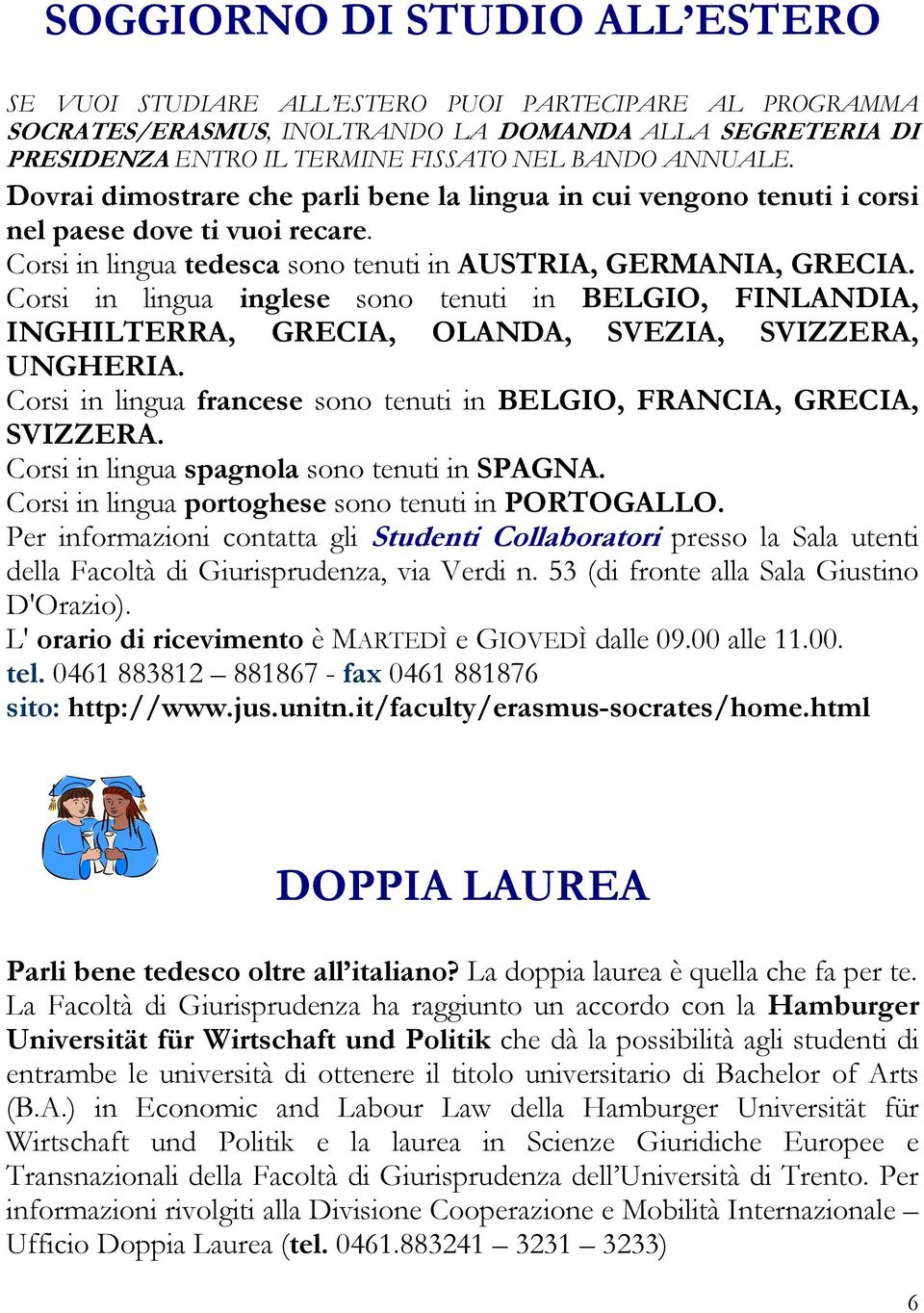 Corsi in lingua inglese sono tenuti in BELGIO, FINLANDIA, INGHILTERRA, GRECIA, OLANDA, SVEZIA, SVIZZERA, UNGHERIA. Corsi in lingua francese sono tenuti in BELGIO, FRANCIA, GRECIA, SVIZZERA.