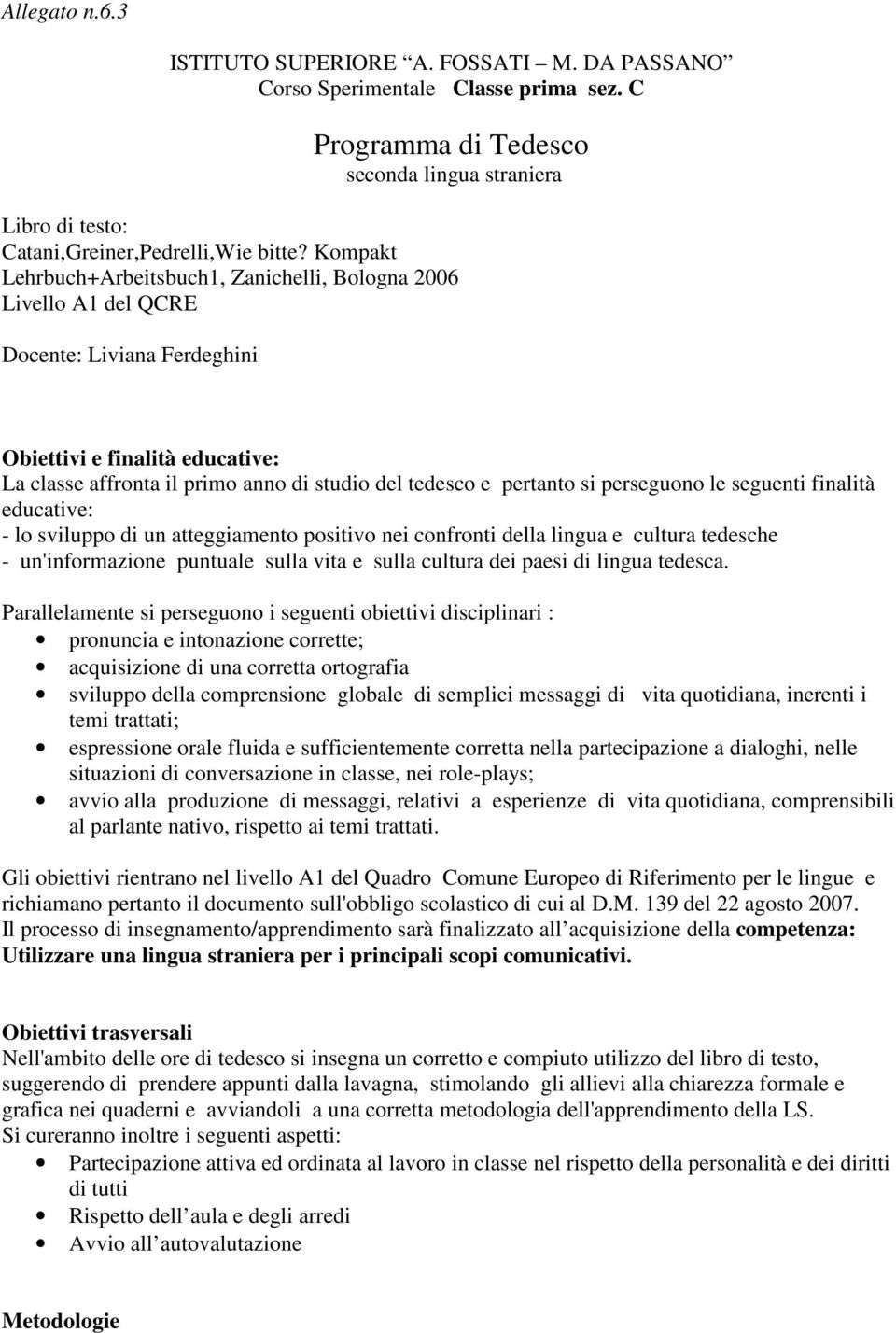 pertanto si perseguono le seguenti finalità educative: - lo sviluppo di un atteggiamento positivo nei confronti della lingua e cultura tedesche - un'informazione puntuale sulla vita e sulla cultura