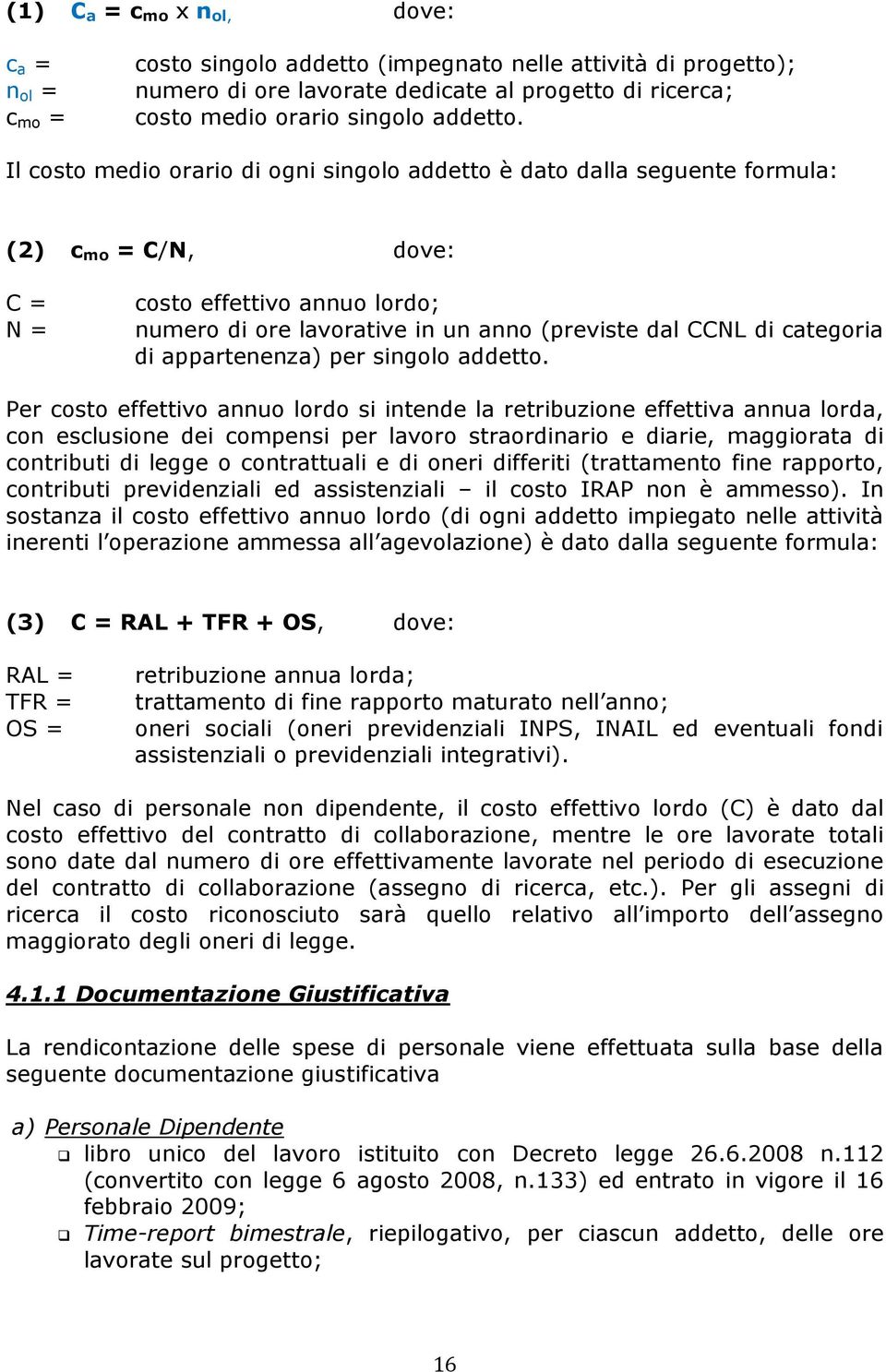 Il costo medio orario di ogni singolo addetto è dato dalla seguente formula: (2) c mo = C/N, dove: C = N = costo effettivo annuo lordo; numero di ore lavorative in un anno (previste dal CCNL di