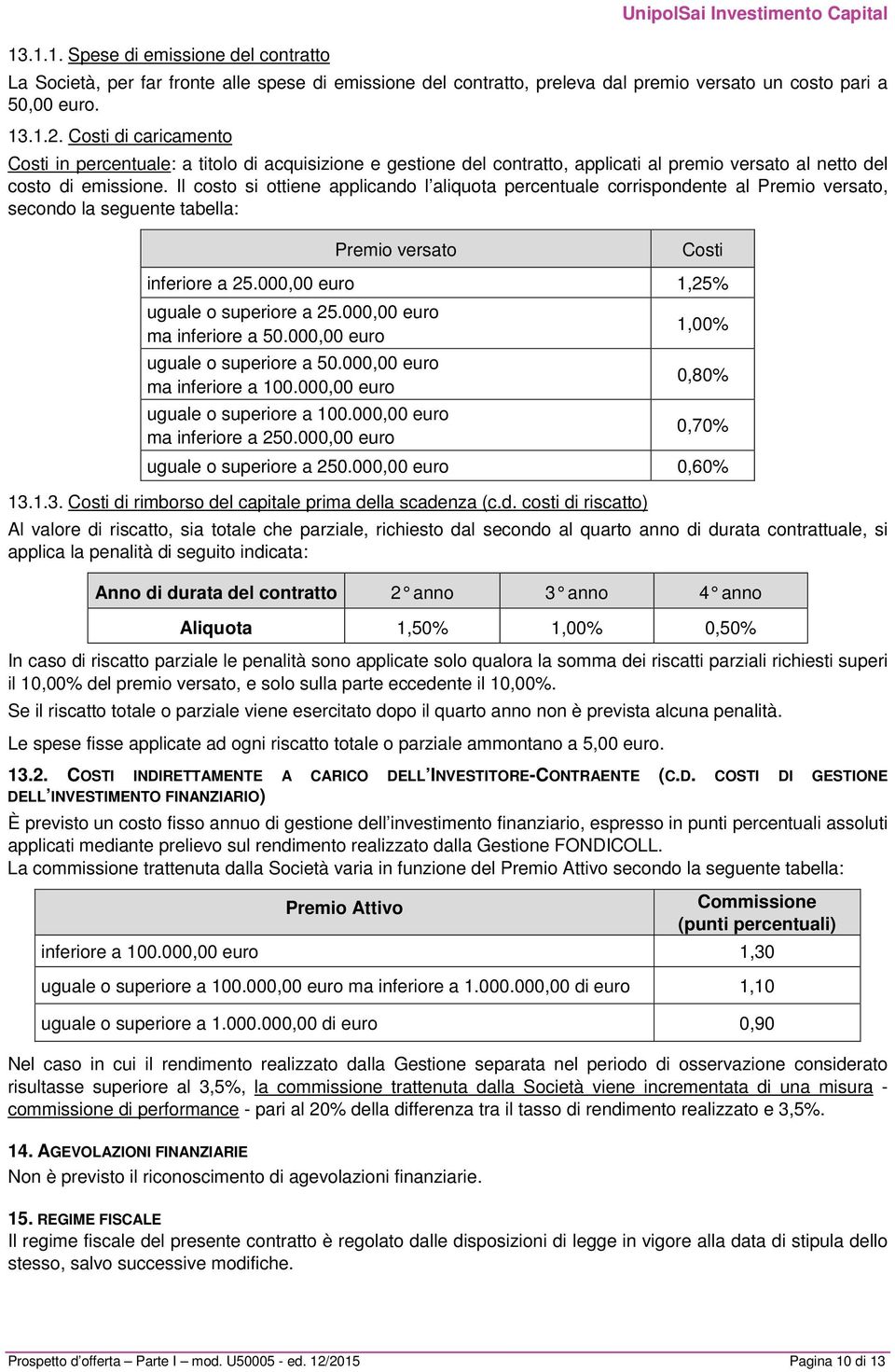 Il costo si ottiene applicando l aliquota percentuale corrispondente al Premio versato, secondo la seguente tabella: Premio versato Costi inferiore a 25.000,00 euro 1,25% uguale o superiore a 25.