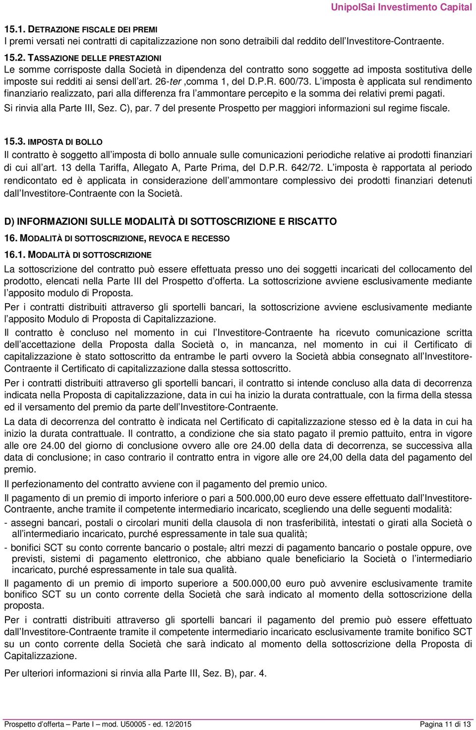 L imposta è applicata sul rendimento finanziario realizzato, pari alla differenza fra l ammontare percepito e la somma dei relativi premi pagati. Si rinvia alla Parte III, Sez. C), par.