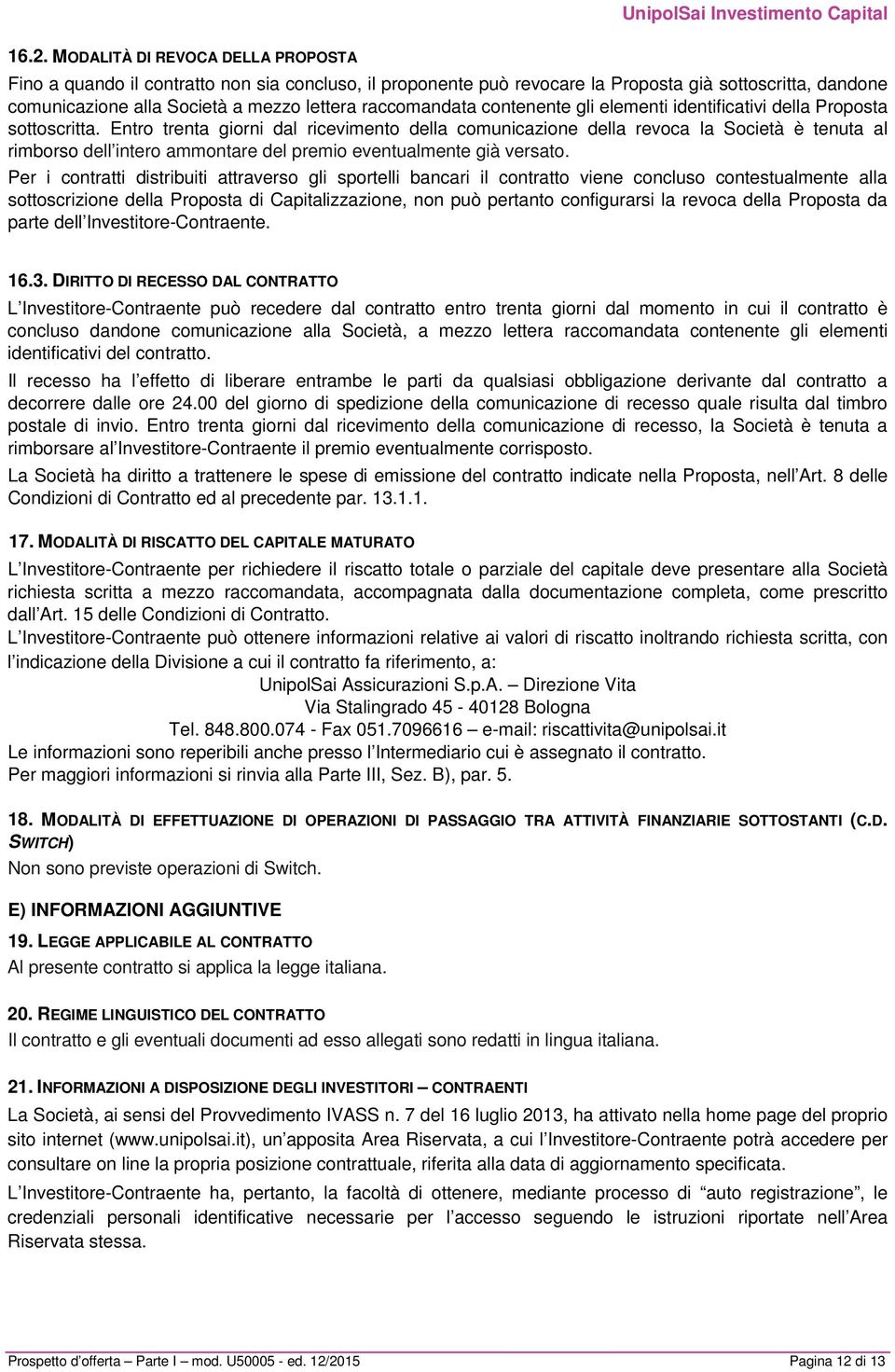 Entro trenta giorni dal ricevimento della comunicazione della revoca la Società è tenuta al rimborso dell intero ammontare del premio eventualmente già versato.