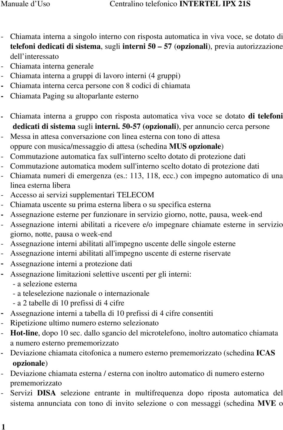 Paging su altoparlante esterno Chiamata interna a gruppo con risposta automatica viva voce se dotato di telefoni dedicati di sistema sugli interni.