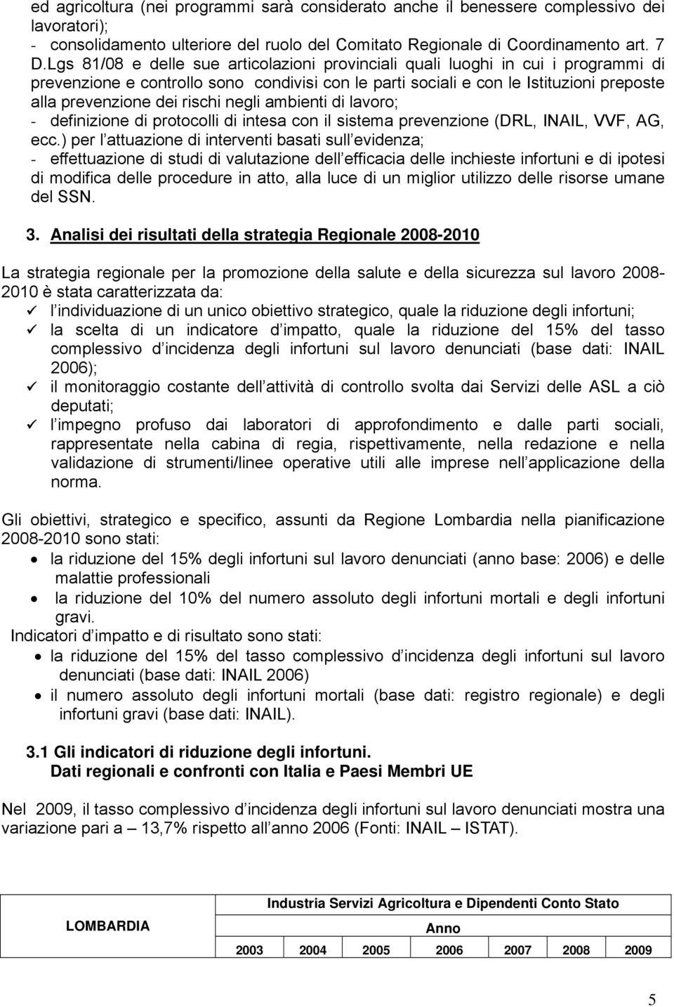 rischi negli ambienti di lavoro; - definizione di protocolli di intesa con il sistema prevenzione (DRL, INAIL, VVF, AG, ecc.