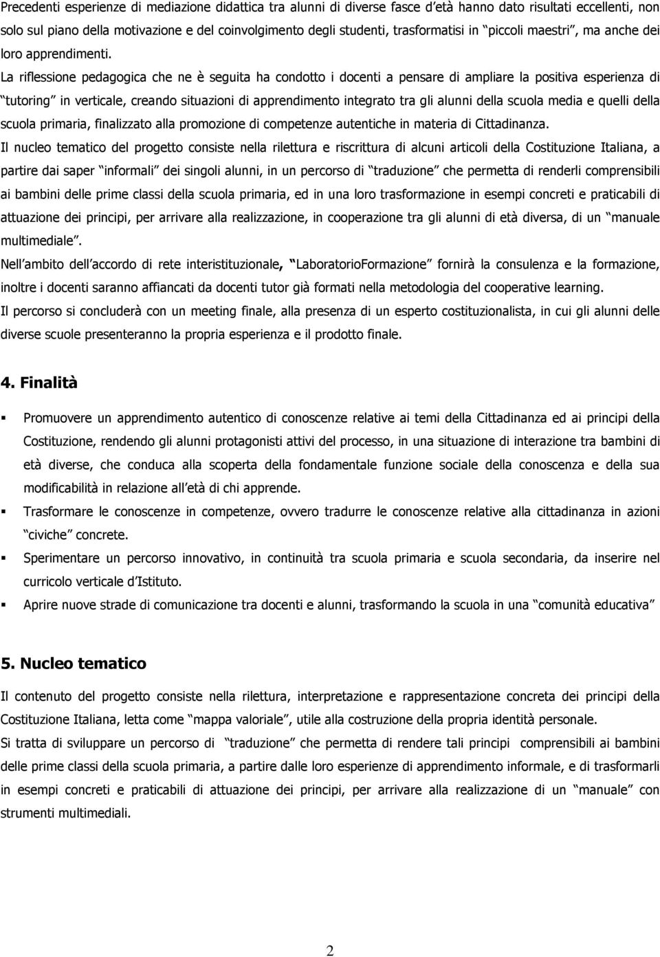 La riflessione pedagogica che ne è seguita ha condotto i docenti a pensare di ampliare la positiva esperienza di tutoring in verticale, creando situazioni di apprendimento integrato tra gli alunni