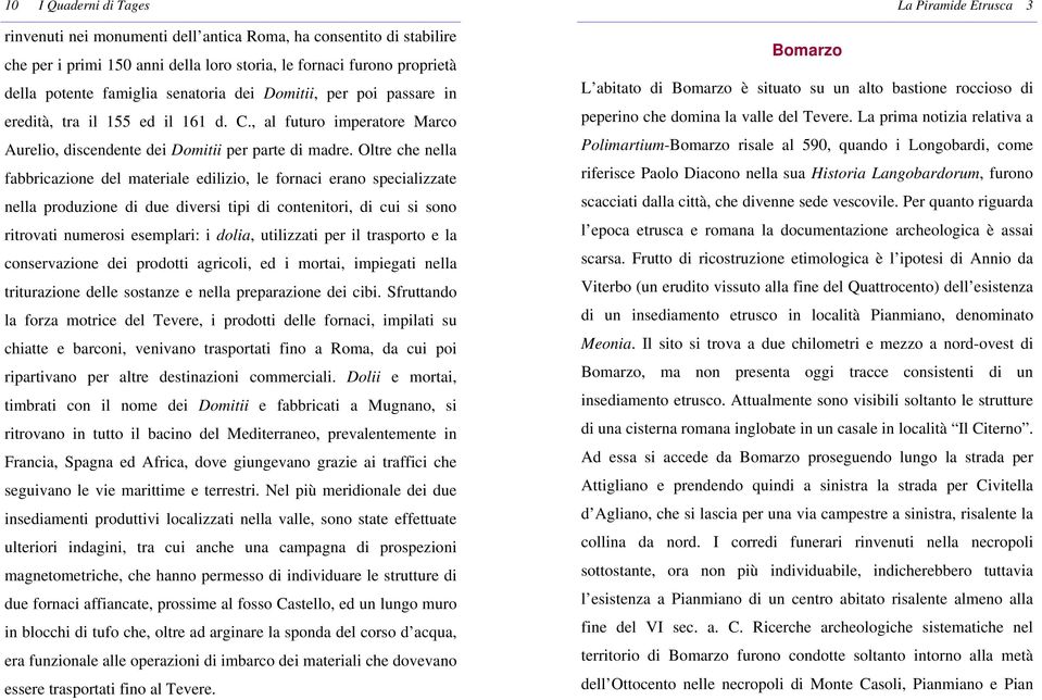 Oltre che nella fabbricazione del materiale edilizio, le fornaci erano specializzate nella produzione di due diversi tipi di contenitori, di cui si sono ritrovati numerosi esemplari: i dolia,