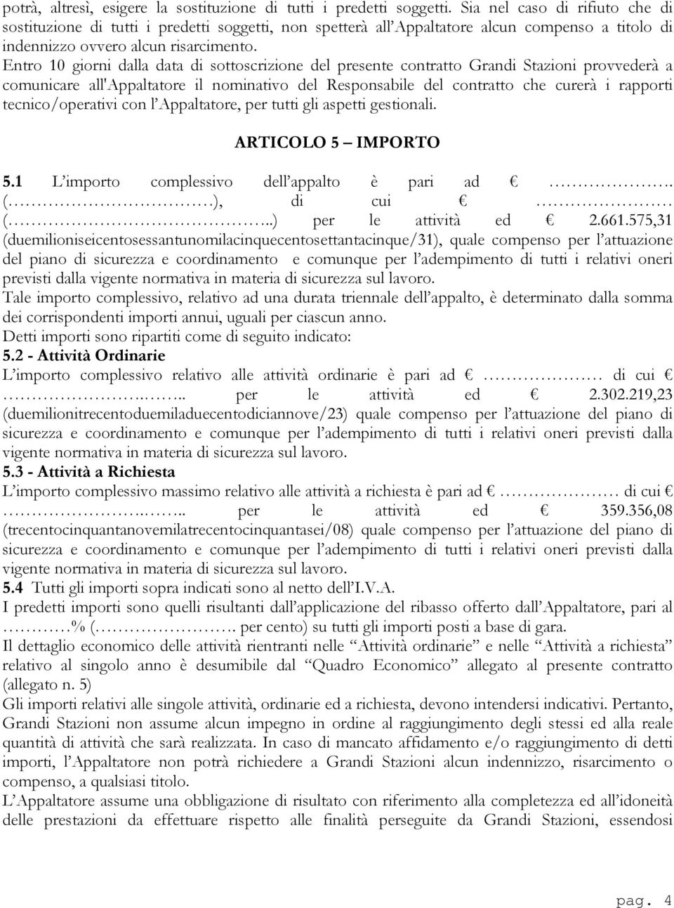 Entro 10 giorni dalla data di sottoscrizione del presente contratto Grandi Stazioni provvederà a comunicare all'appaltatore il nominativo del Responsabile del contratto che curerà i rapporti