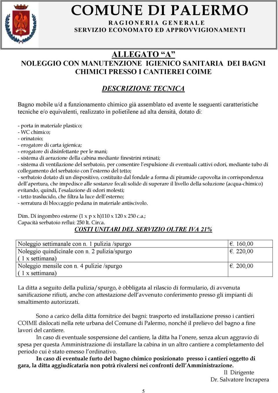 plastico; - WC chimico; - orinatoio; - erogatore di carta igienica; - erogatore di disinfettante per le mani; - sistema di aerazione della cabina mediante finestrini retinati; - sistema di