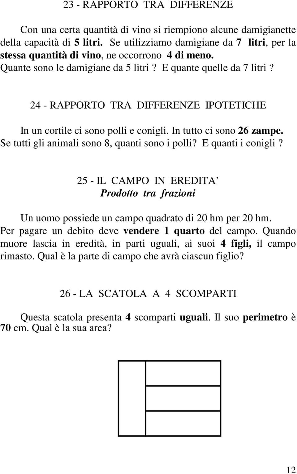 24 - RAPPORTO TRA DIFFERENZE IPOTETICHE In un cortile ci sono polli e conigli. In tutto ci sono 26 zampe. Se tutti gli animali sono 8, quanti sono i polli? E quanti i conigli?