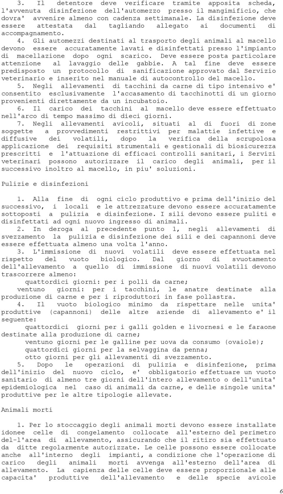 Gli automezzi destinati al trasporto degli animali al macello devono essere accuratamente lavati e disinfettati presso l'impianto di macellazione dopo ogni scarico.