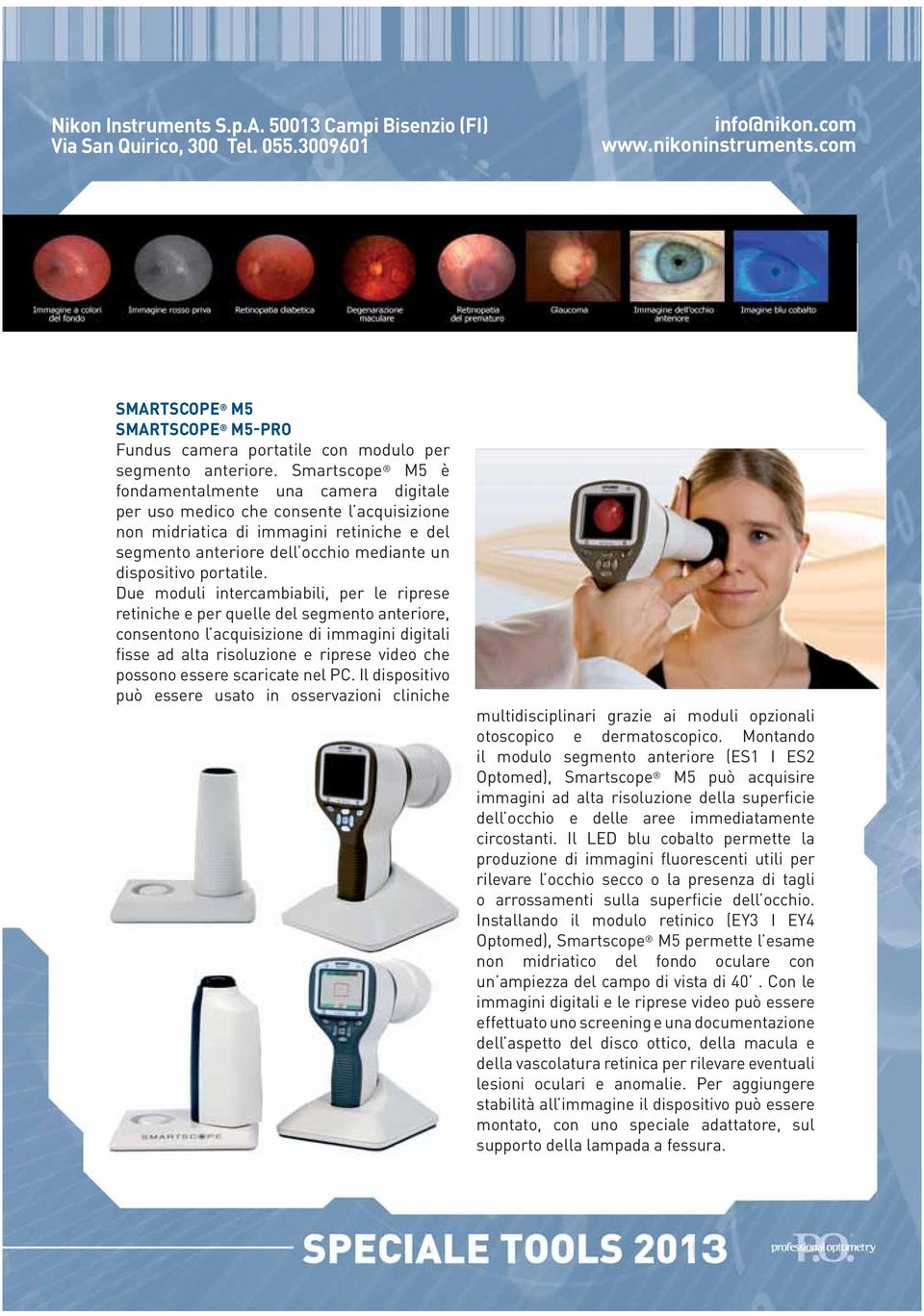 Smartscope M5 è fondamentalmente una camera digitale per uso medico che consente l acquisizione non midriatica di immagini retiniche e del segmento anteriore dell occhio mediante un dispositivo