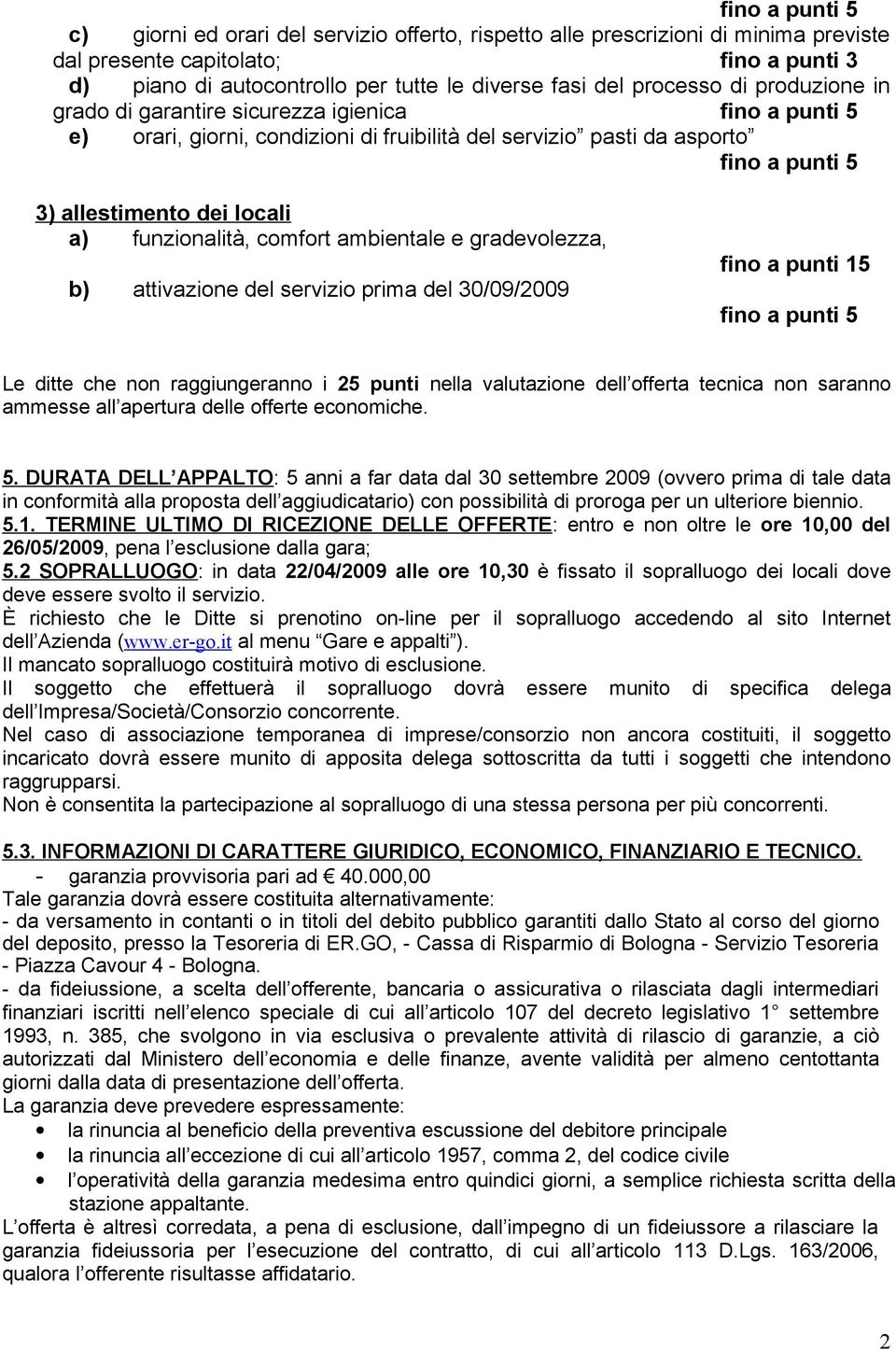 funzionalità, comfort ambientale e gradevolezza, b) attivazione del servizio prima del 30/09/2009 fino a punti 15 fino a punti 5 Le ditte che non raggiungeranno i 25 punti nella valutazione dell