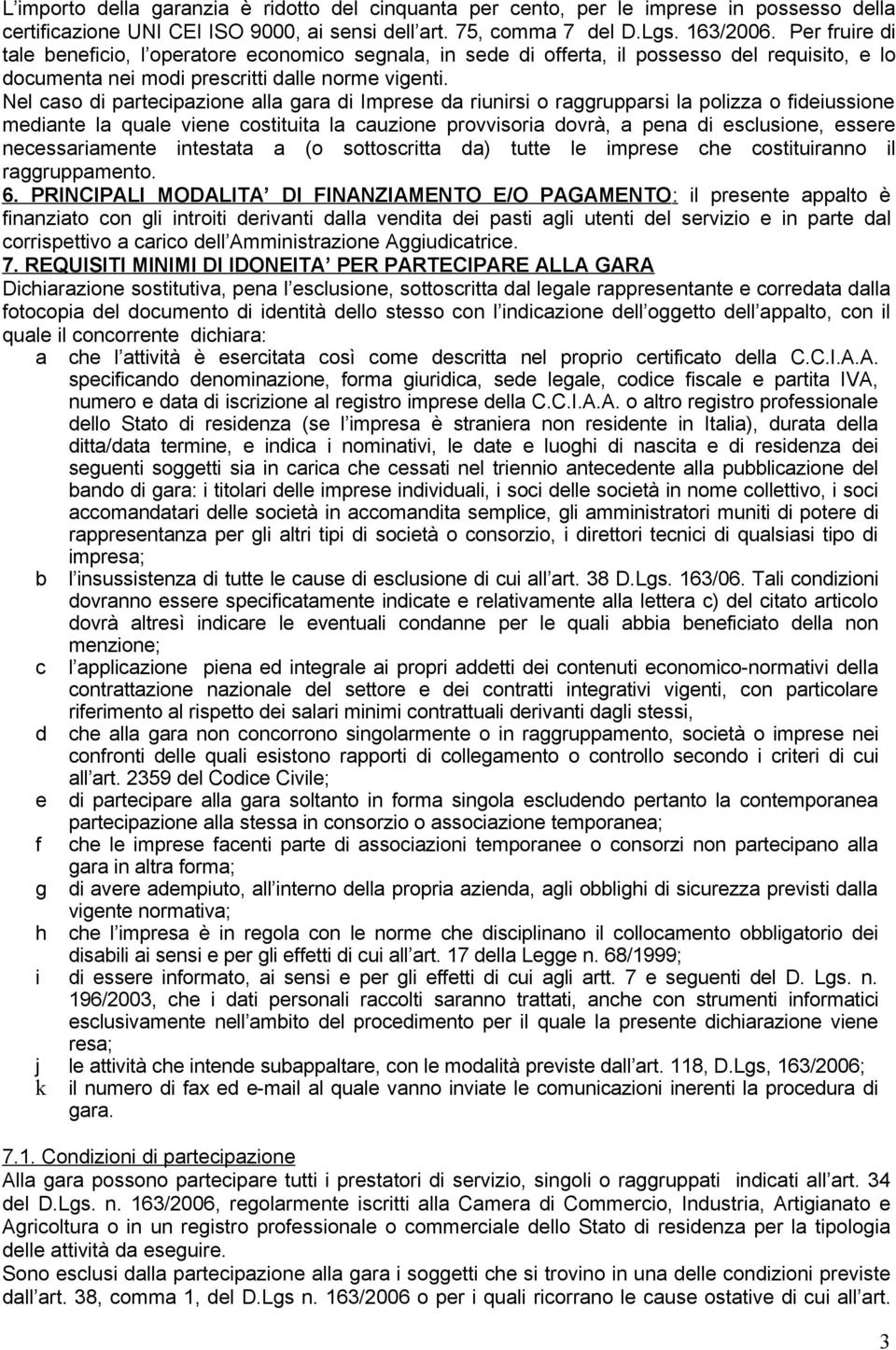 Nel caso di partecipazione alla gara di Imprese da riunirsi o raggrupparsi la polizza o fideiussione mediante la quale viene costituita la cauzione provvisoria dovrà, a pena di esclusione, essere