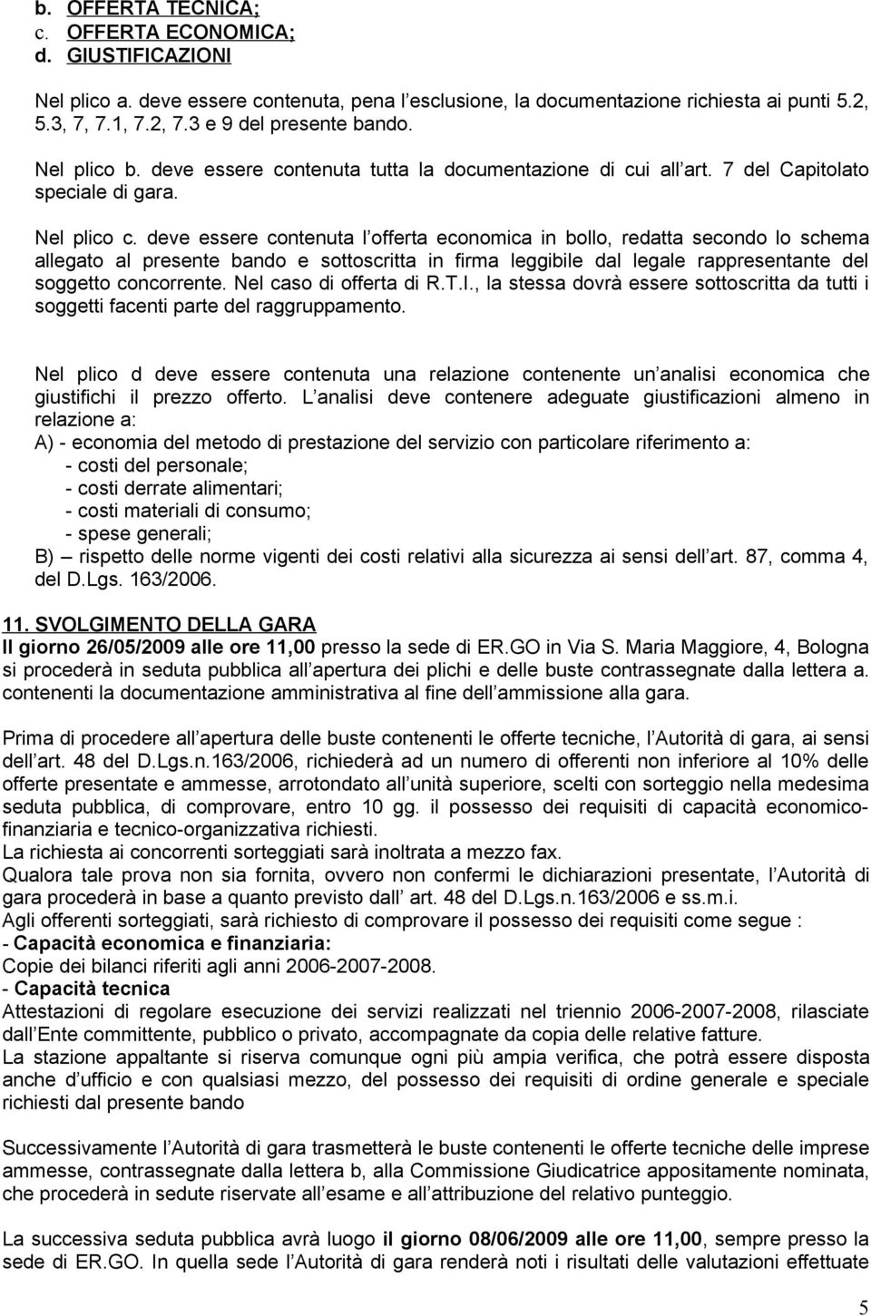 deve essere contenuta l offerta economica in bollo, redatta secondo lo schema allegato al presente bando e sottoscritta in firma leggibile dal legale rappresentante del soggetto concorrente.