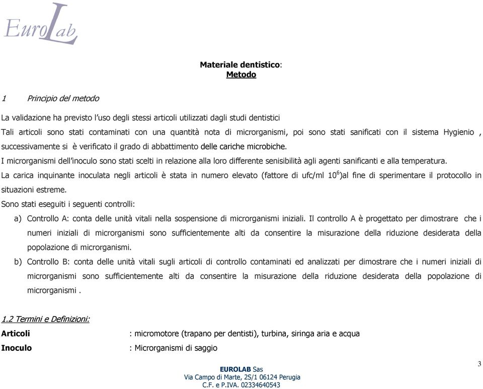 I microrganismi dell inoculo sono stati scelti in relazione alla loro differente senisibilità agli agenti sanificanti e alla temperatura.