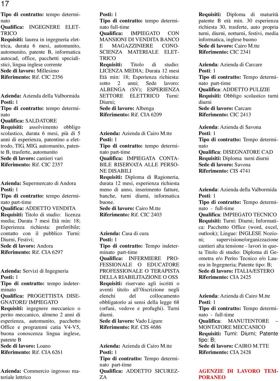 CIC 2356 Qualifica: SALDATORE Requisiti: assolvimento obbligo scolastico, durata 6 mesi, più di 5 anni di esperienza, patentino a elettrodo, TIG, MIG, automunito, patente B, trasferte, automunito