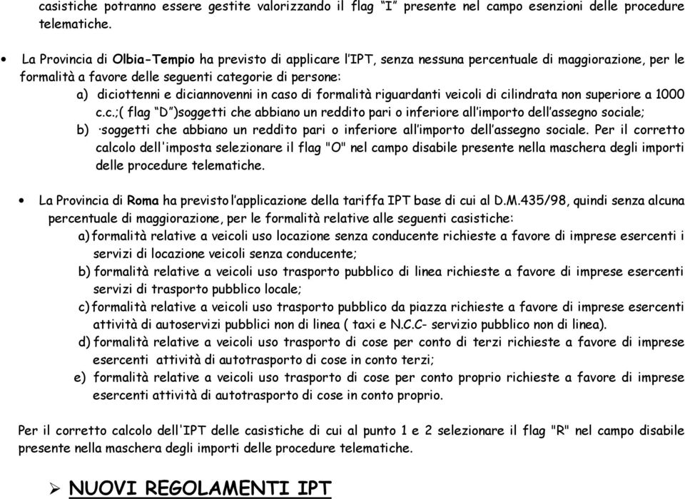 in caso di formalità riguardanti veicoli di cilindrata non superiore a 1000 c.c.;( flag D )soggetti che abbiano un reddito pari o inferiore all importo dell assegno sociale; b) soggetti che abbiano un reddito pari o inferiore all importo dell assegno sociale.