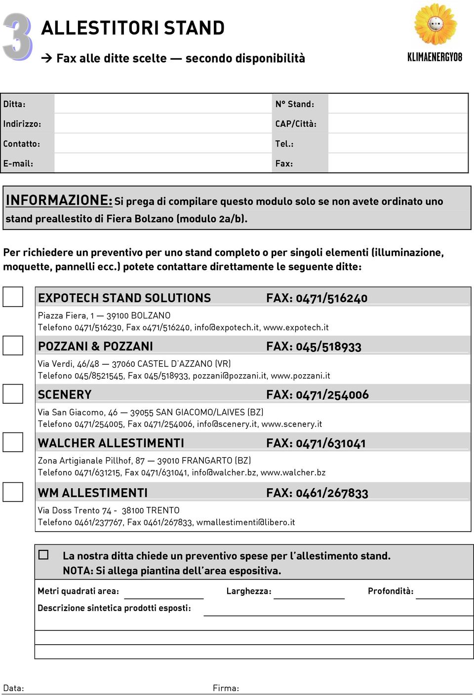 ) potete contattare direttamente le seguente ditte: EXPOTECH STAND SOLUTIONS FAX: 0471/516240 Piazza Fiera, 1 39100 BOLZANO Telefono 0471/516230, Fax o471/516240, info@expotech.