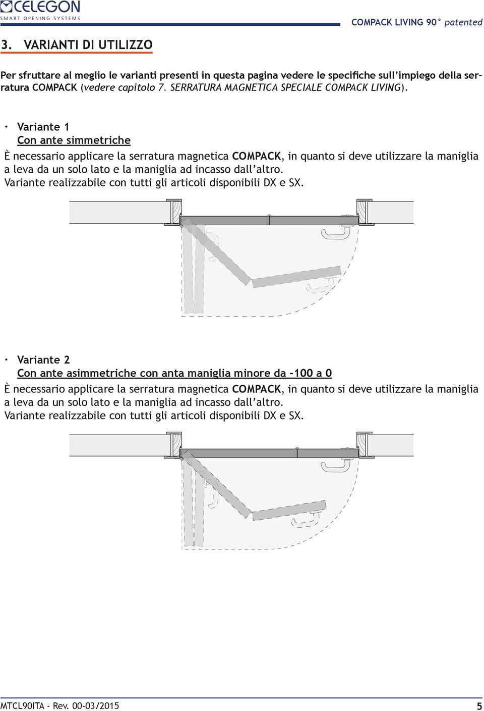 Variante 1 Con ante simmetriche È necessario applicare la serratura magnetica COMPACK, in quanto si deve utilizzare la maniglia a leva da un solo lato e la maniglia ad incasso dall altro.