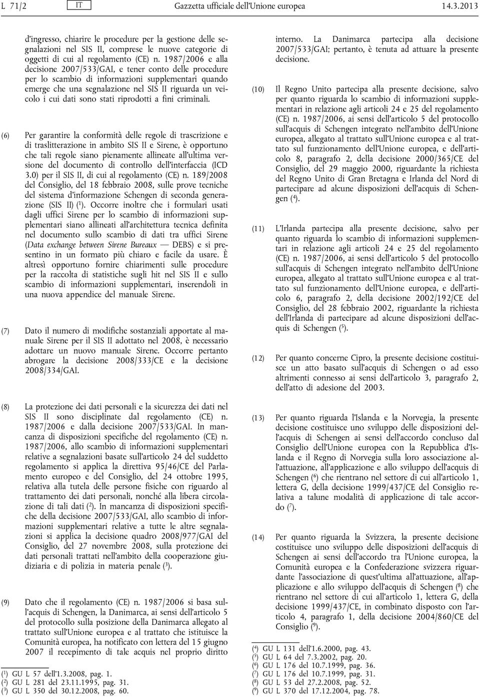 1987/2006 e alla decisione 2007/533/GAI, e tener conto delle procedure per lo scambio di informazioni supplementari quando emerge che una segnalazione nel SIS II riguarda un veicolo i cui dati sono