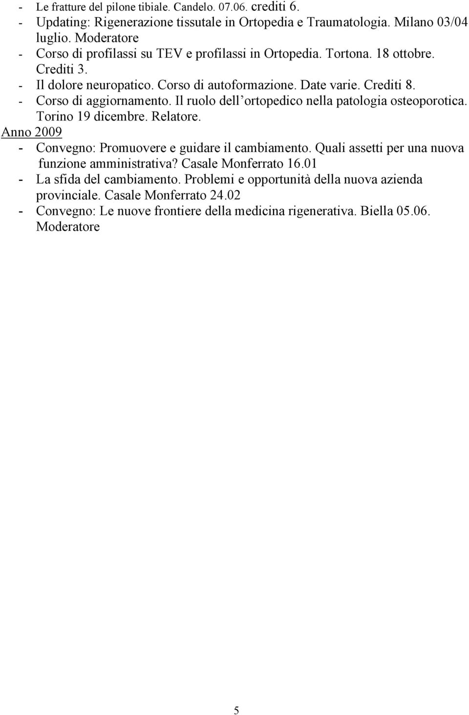 - Corso di aggiornamento. Il ruolo dell ortopedico nella patologia osteoporotica. Torino 19 dicembre. Relatore. Anno 2009 - Convegno: Promuovere e guidare il cambiamento.