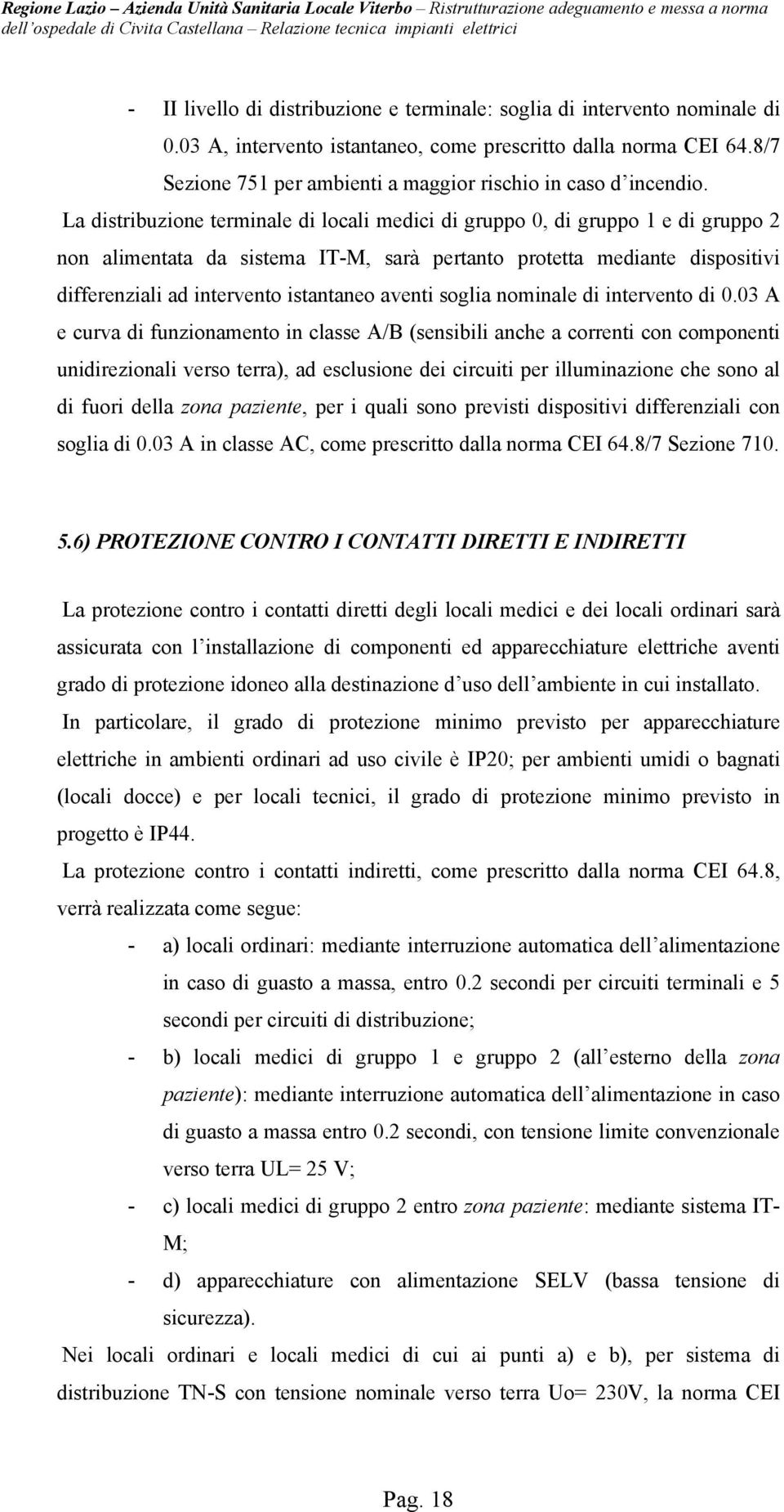 La distribuzione terminale di locali medici di gruppo 0, di gruppo 1 e di gruppo 2 non alimentata da sistema IT-M, sarà pertanto protetta mediante dispositivi differenziali ad intervento istantaneo