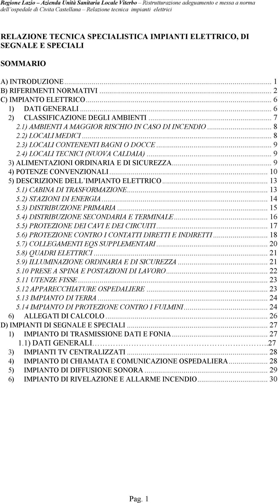 4) LOCALI TECNICI (NUOVA CALDAIA)... 9 3) ALIMENTAZIONI ORDINARIA E DI SICUREZZA... 9 4) POTENZE CONVENZIONALI... 10 5) DESCRIZIONE DELL IMPIANTO ELETTRICO... 13 5.1) CABINA DI TRASFORMAZIONE... 13 5.2) STAZIONI DI ENERGIA.