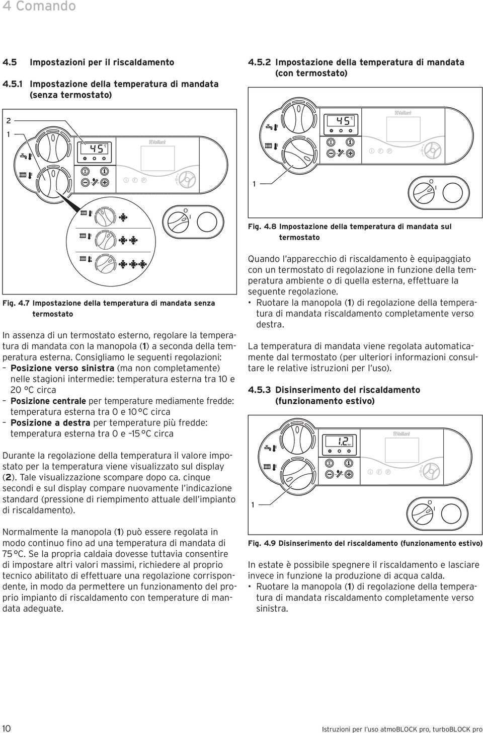 Consigliamo le seguenti regolazioni: Posizione verso sinistra (ma non completamente) nelle stagioni intermedie: temperatura esterna tra 0 e 20 C circa Posizione centrale per temperature mediamente