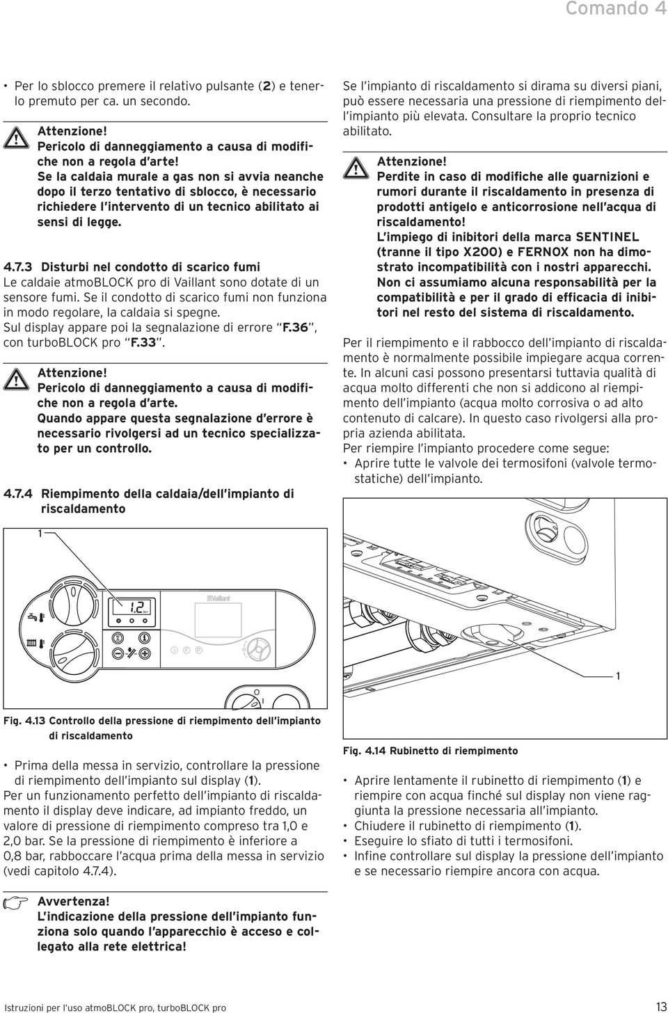 3 Disturbi nel condotto di scarico fumi Le caldaie atmoblock pro di Vaillant sono dotate di un sensore fumi. Se il condotto di scarico fumi non funziona in modo regolare, la caldaia si spegne.