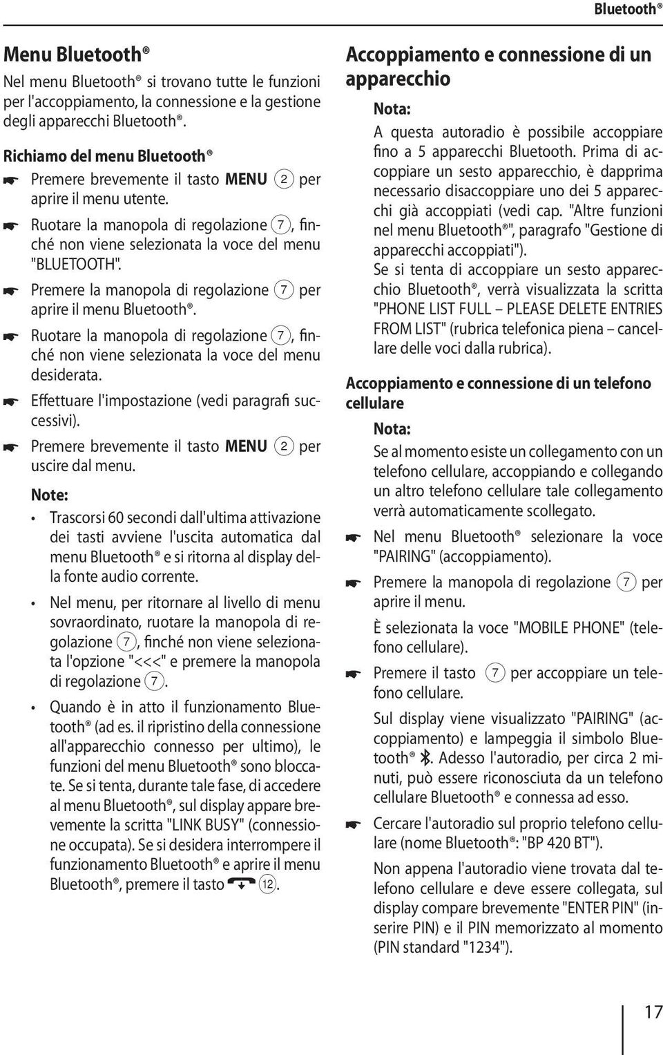 aprire il menu Bluetooth. Ruotare la manopola di regolazione 7, finché non viene selezionata la voce del menu desiderata. Effettuare l'impostazione (vedi paragrafi successivi).