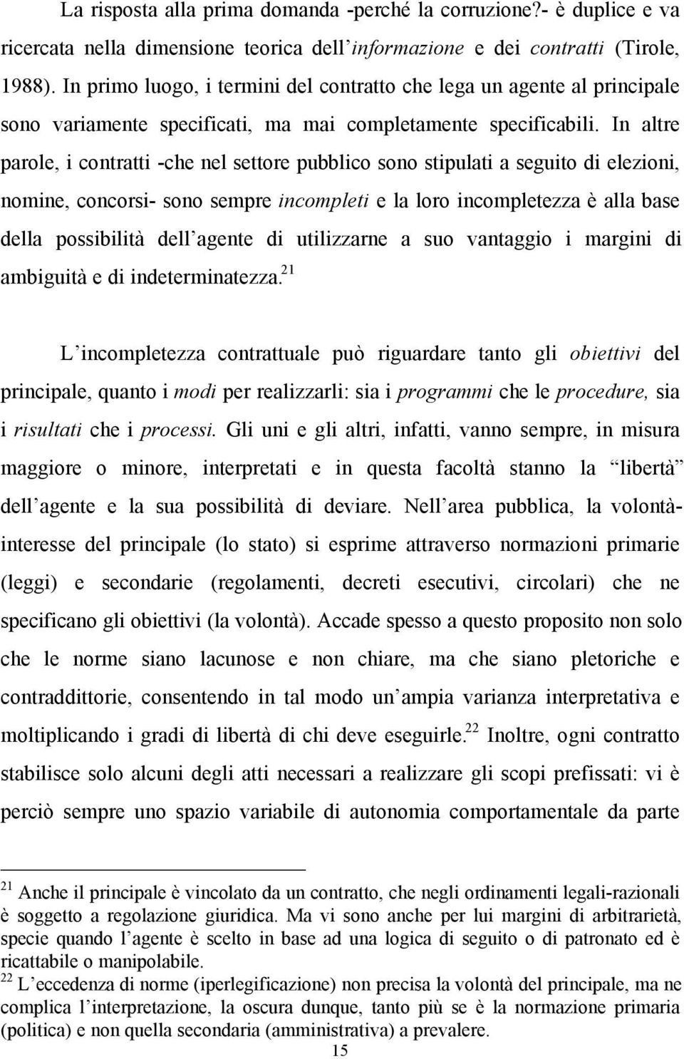 In altre parole, i contratti -che nel settore pubblico sono stipulati a seguito di elezioni, nomine, concorsi- sono sempre incompleti e la loro incompletezza è alla base della possibilità dell agente