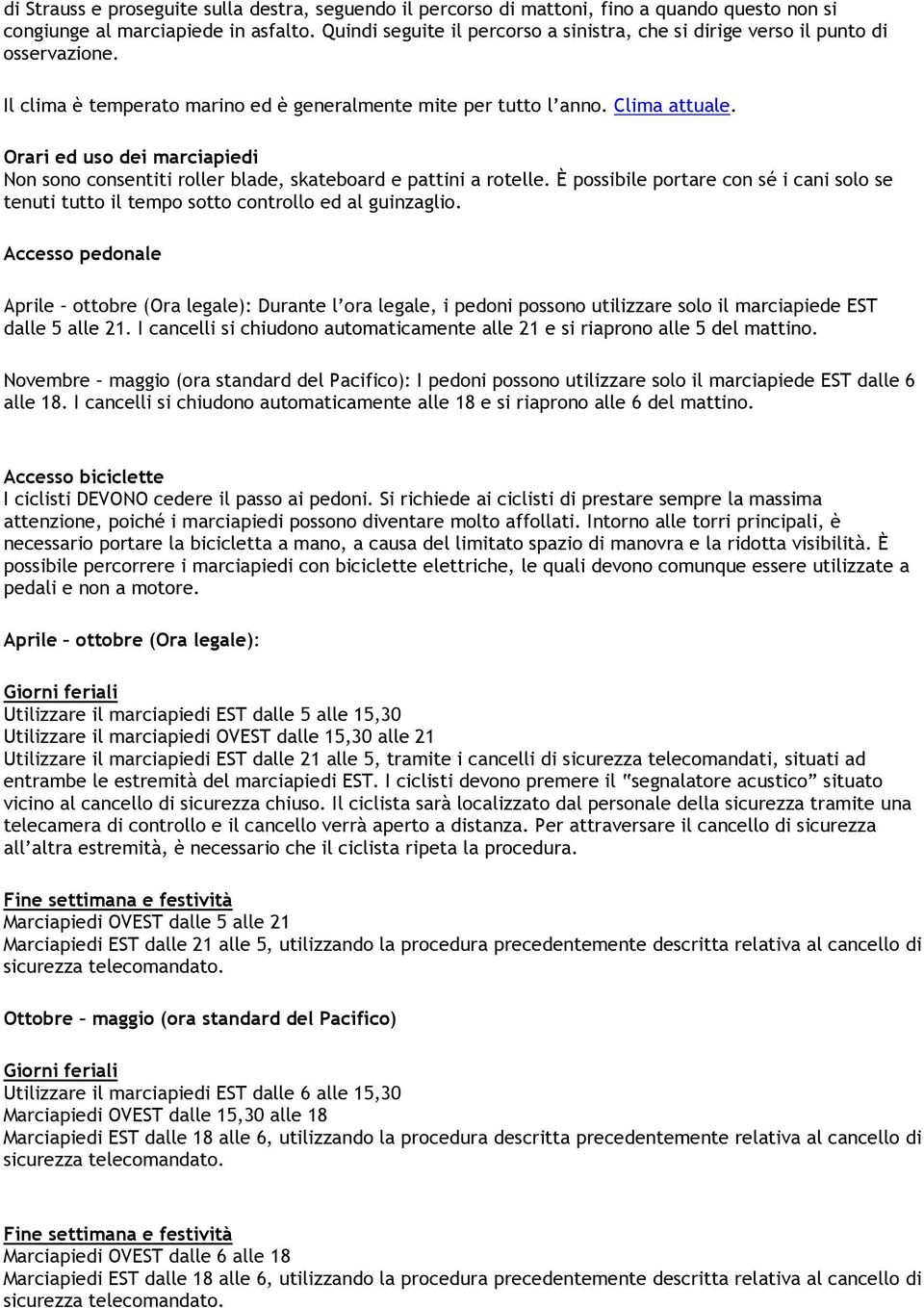 Orari ed uso dei marciapiedi Non sono consentiti roller blade, skateboard e pattini a rotelle. È possibile portare con sé i cani solo se tenuti tutto il tempo sotto controllo ed al guinzaglio.