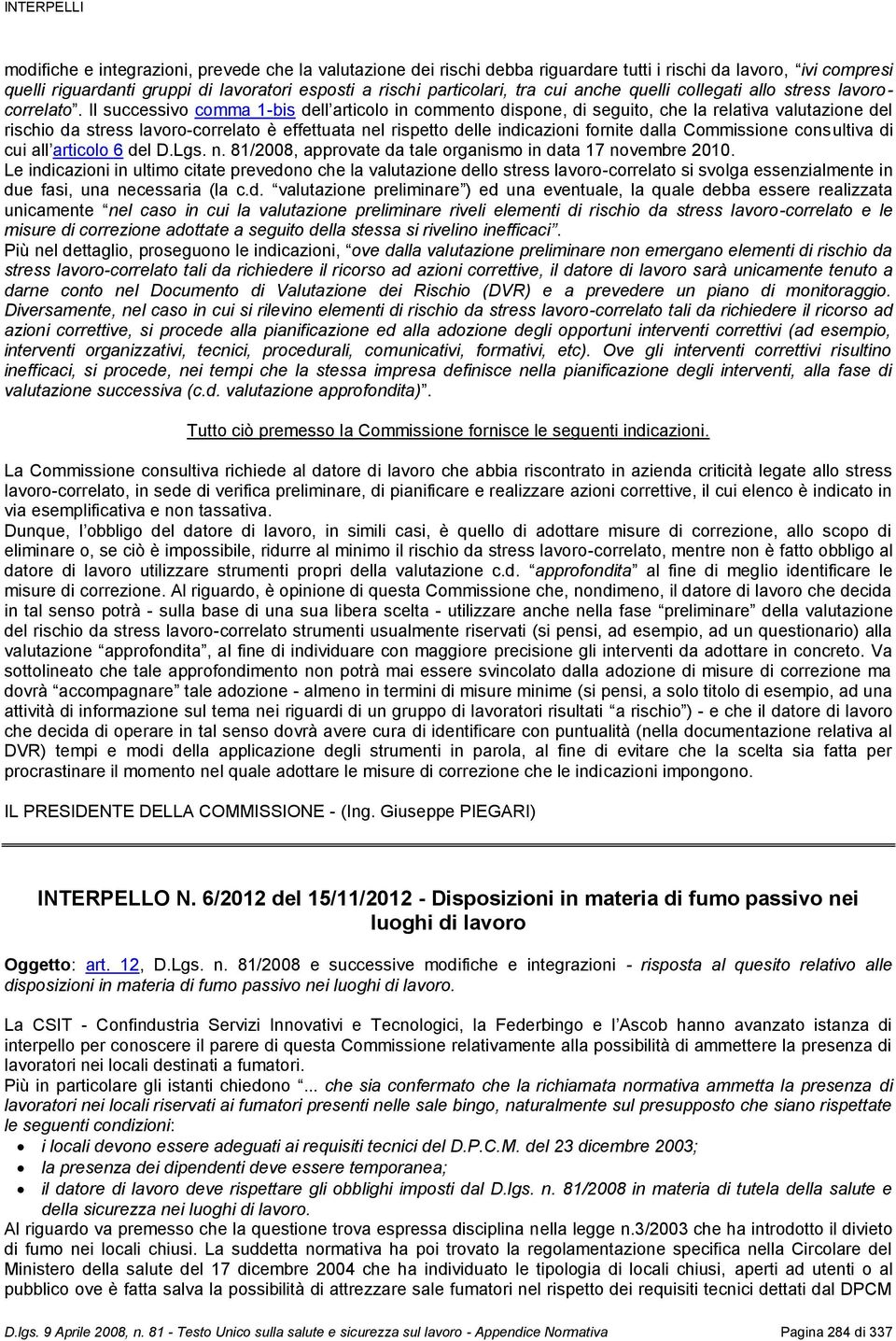 Il successivo comma 1-bis dell articolo in commento dispone, di seguito, che la relativa valutazione del rischio da stress lavoro-correlato è effettuata nel rispetto delle indicazioni fornite dalla