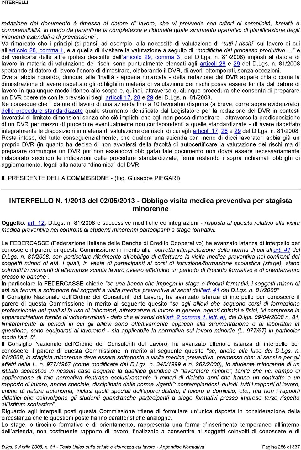 Va rimarcato che i principi (si pensi, ad esempio, alla necessità di valutazione di tutti i rischi sul lavoro di cui all articolo 28, comma 1, e a quella di rivisitare la valutazione a seguito di