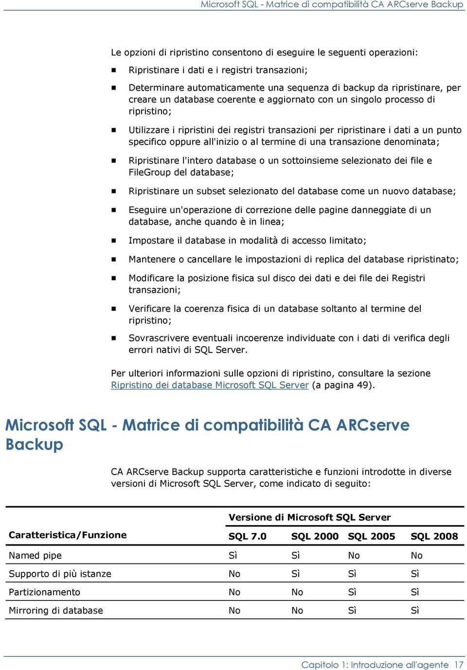 ripristinare i dati a un punto specifico oppure all'inizio o al termine di una transazione denominata; Ripristinare l'intero database o un sottoinsieme selezionato dei file e FileGroup del database;