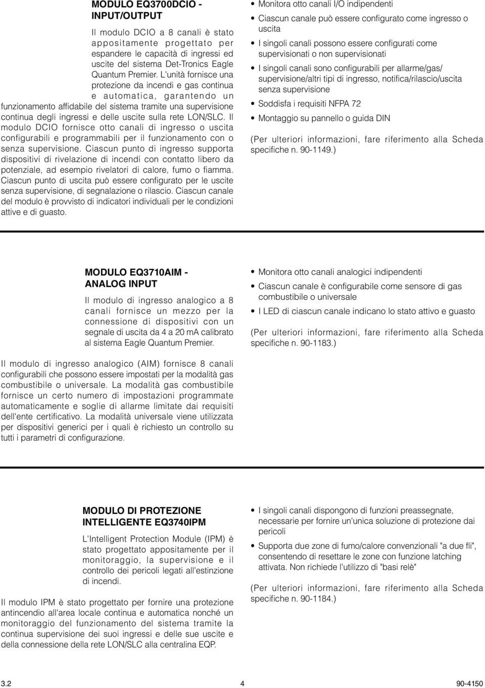 LON/SLC. Il modulo DCIO fornisce otto canali di ingresso o uscita configurabili e programmabili per il funzionamento con o senza supervisione.