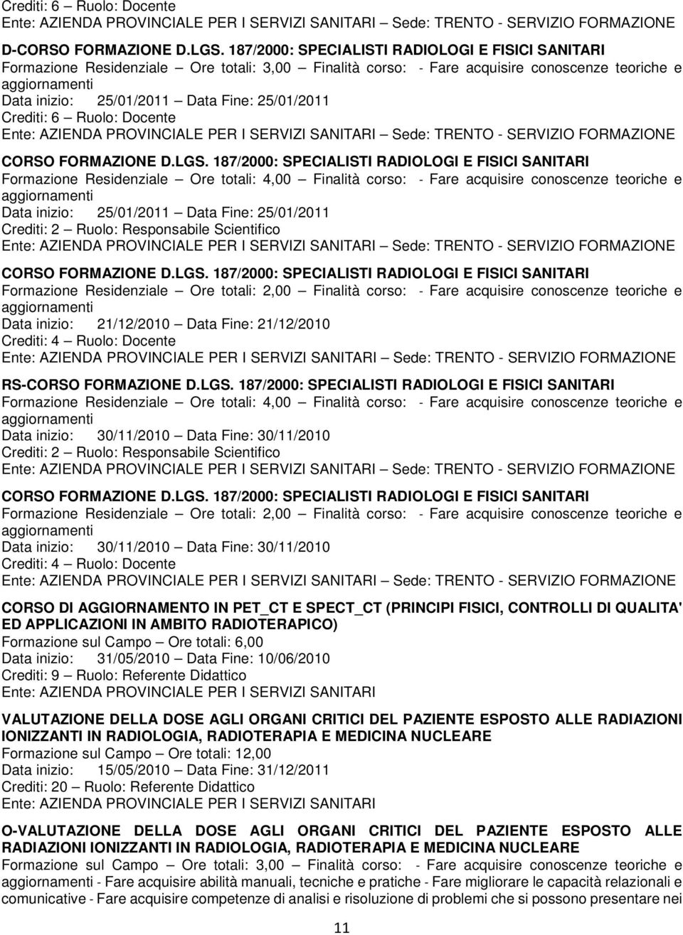 187/2000: SPECIALISTI RADIOLOGI E FISICI SANITARI Formazione Residenziale Ore totali: 2,00 Finalità corso: - Fare acquisire conoscenze teoriche e Data inizio: 21/12/2010 Data Fine: 21/12/2010