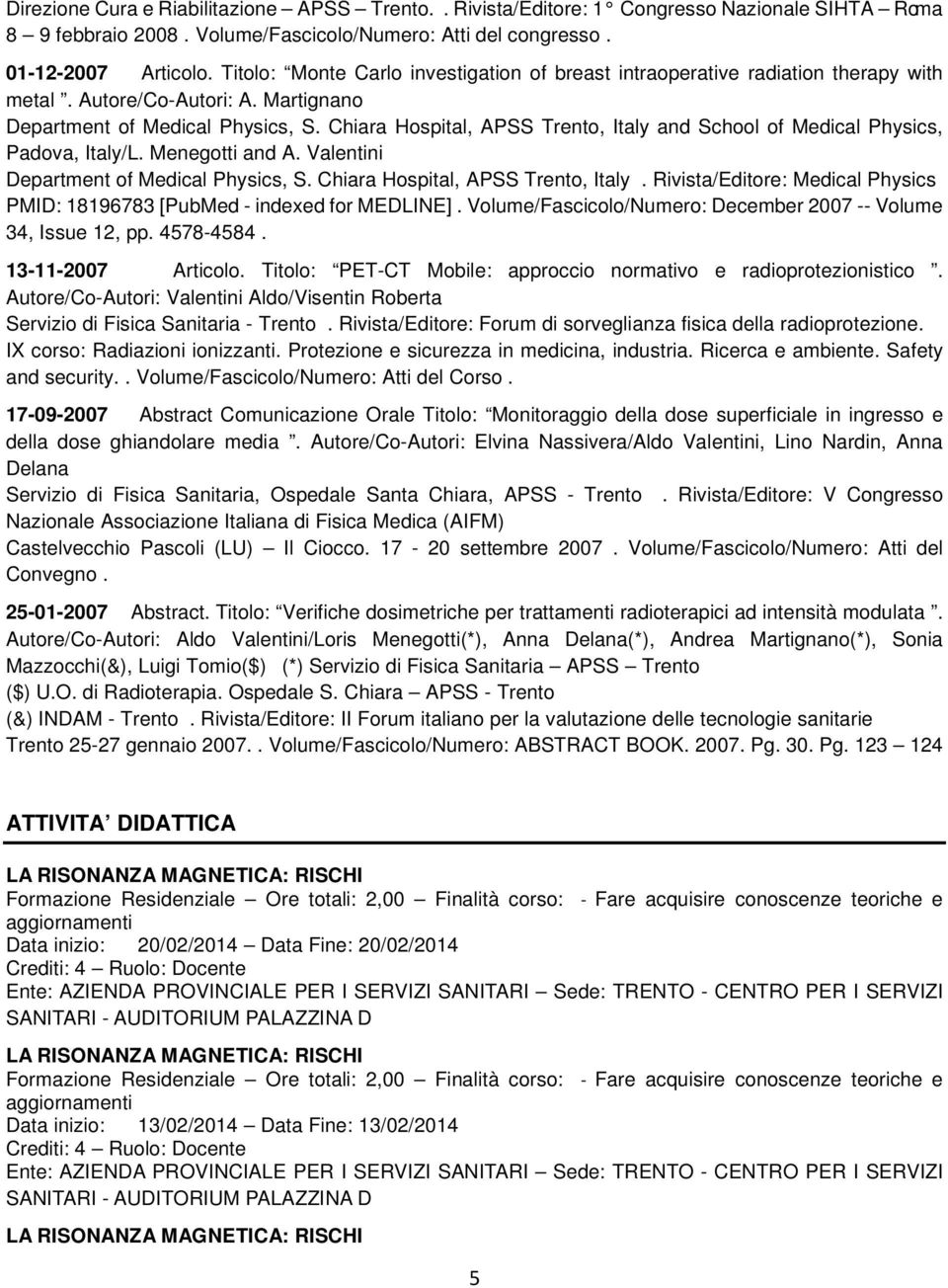 Chiara Hospital, APSS Trento, Italy and School of Medical Physics, Padova, Italy/L. Menegotti and A. Valentini Department of Medical Physics, S. Chiara Hospital, APSS Trento, Italy.