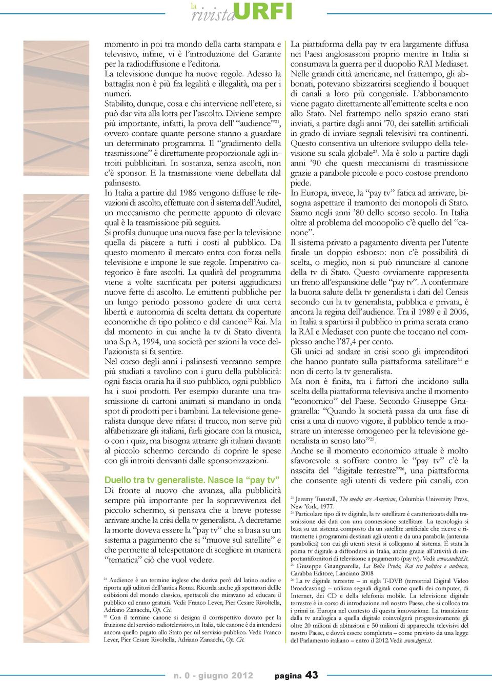 Diviene sempre più importante, infatti, la prova dell audience 21, ovvero contare quante persone stanno a guardare un determinato programma.