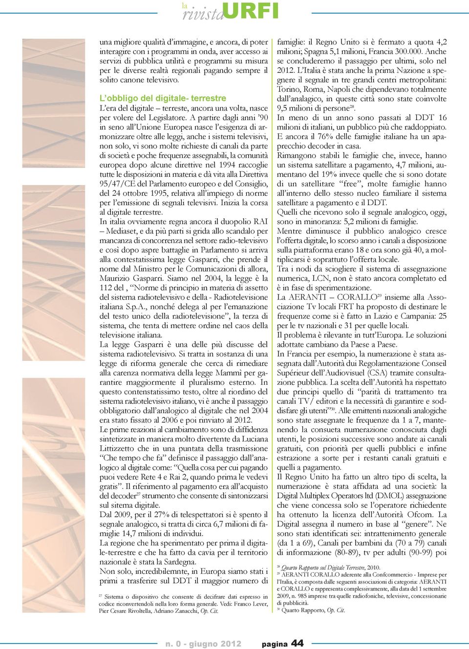 A partire dagli anni 90 in seno all Unione Europea nasce l esigenza di armonizzare oltre alle leggi, anche i sistemi televisivi, non solo, vi sono molte richieste di canali da parte di società e