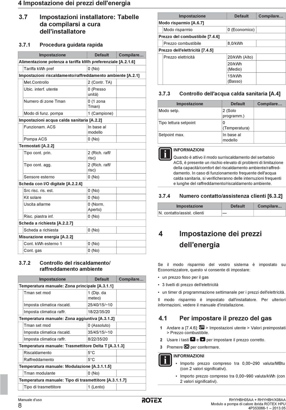 TA) 0 (Presso unità) 0 (1 zona Tman) 1 (Campione) Impostazioni acqua calda sanitaria [A.2.2] Funzionam. ACS Pompa ACS Termostati [A.2.2] Tipo cont. prin. Tipo cont. agg.