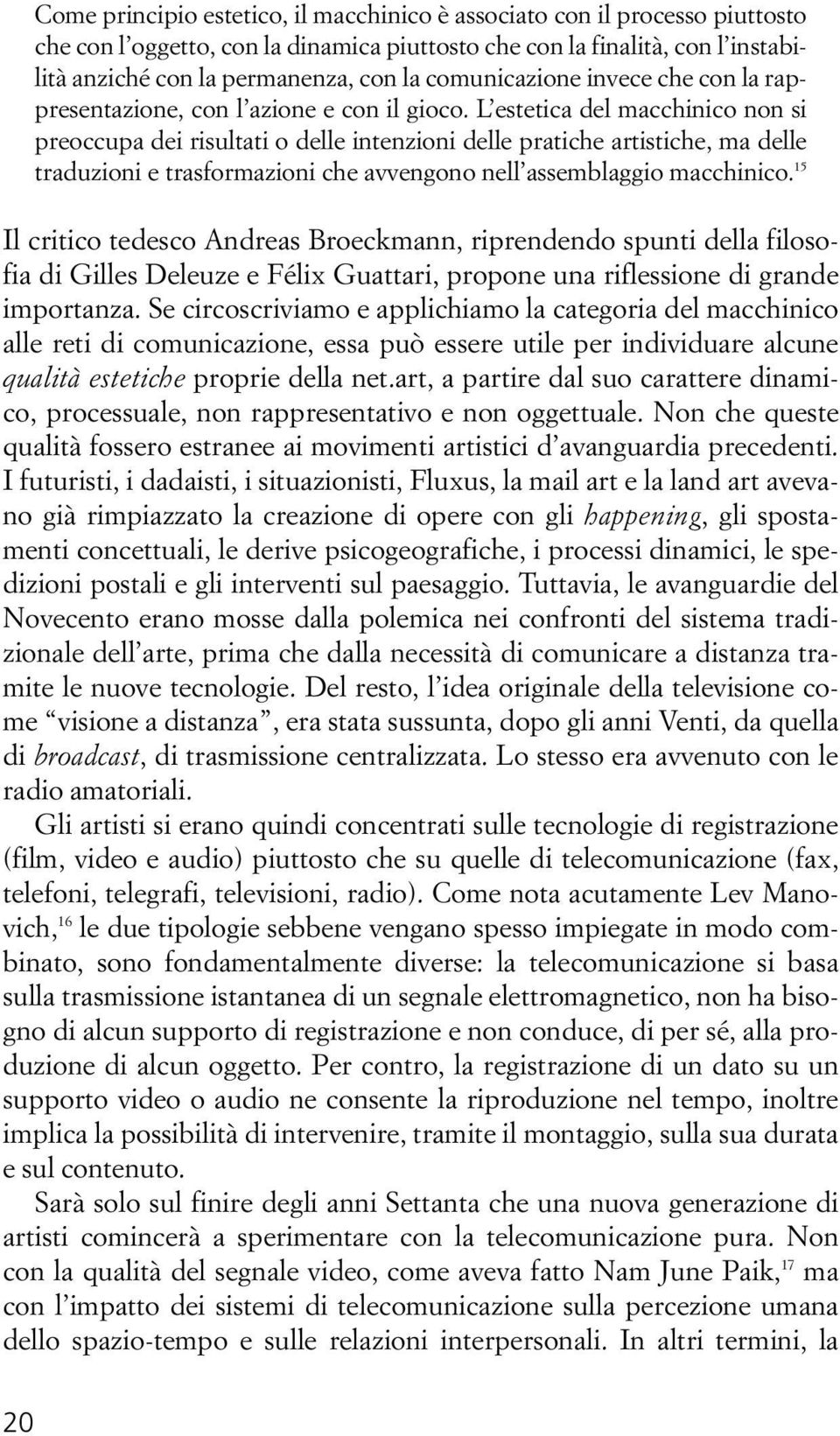 L estetica del macchinico non si preoccupa dei risultati o delle intenzioni delle pratiche artistiche, ma delle traduzioni e trasformazioni che avvengono nell assemblaggio macchinico.