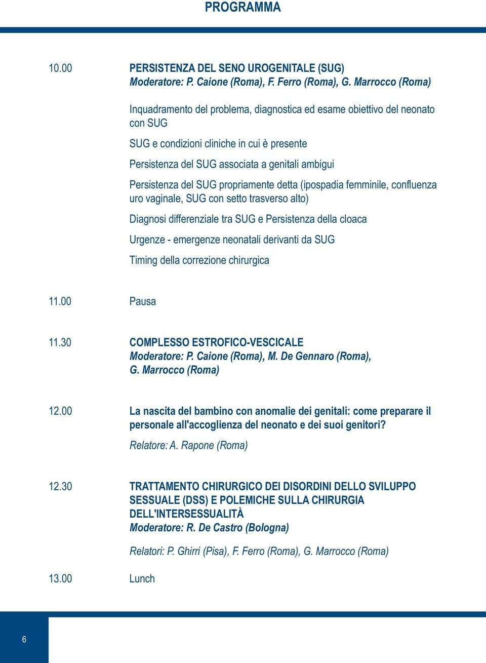 del SUG propriamente detta (ipospadia femminile, confluenza uro vaginale, SUG con setto trasverso alto) Diagnosi differenziale tra SUG e Persistenza della cloaca Urgenze - emergenze neonatali