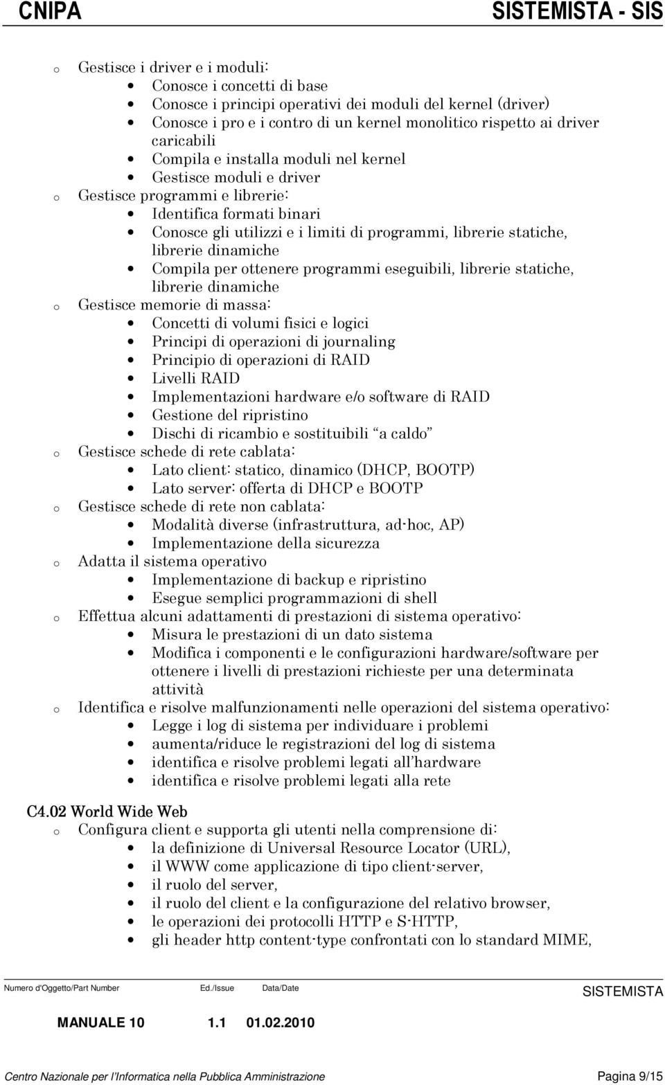 prgrammi eseguibili, librerie statiche, librerie dinamiche Gestisce memrie di massa: Cncetti di vlumi fisici e lgici Principi di perazini di jurnaling Principi di perazini di RAID Livelli RAID