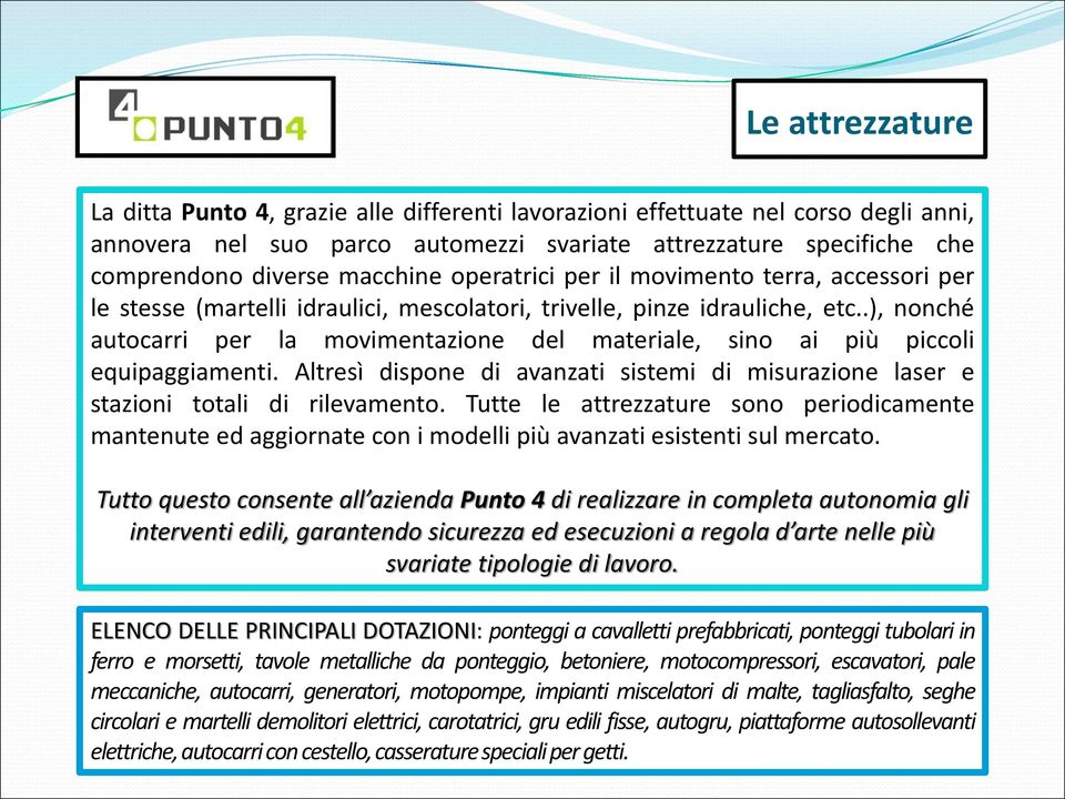 .), nonché autocarri per la movimentazione del materiale, sino ai più piccoli equipaggiamenti. Altresì dispone di avanzati sistemi di misurazione laser e stazioni totali di rilevamento.