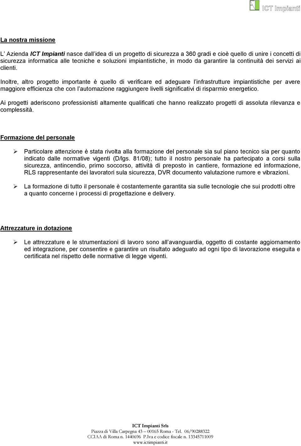 Inoltre, altro progetto importante è quello di verificare ed adeguare l infrastrutture impiantistiche per avere maggiore efficienza che con l automazione raggiungere livelli significativi di